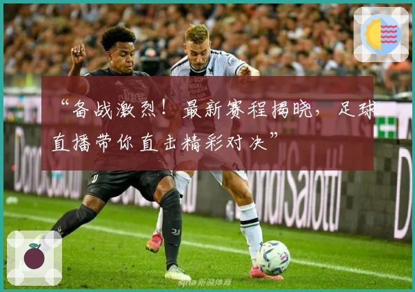 “备战激烈！最新赛程揭晓，足球直播带你直击精彩对决”