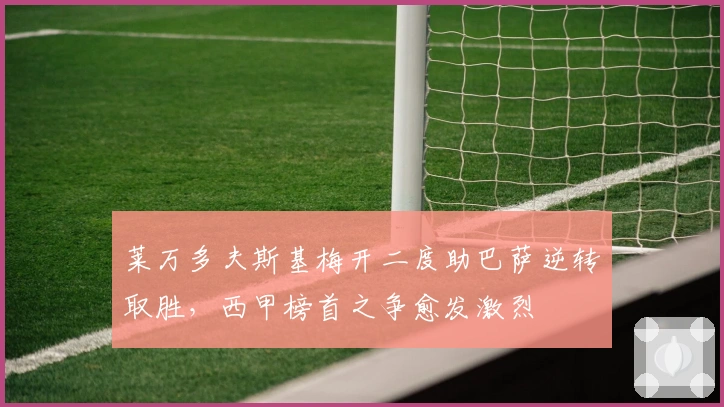 莱万多夫斯基梅开二度助巴萨逆转取胜，西甲榜首之争愈发激烈