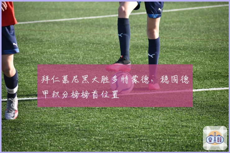 拜仁慕尼黑大胜多特蒙德，稳固德甲积分榜榜首位置