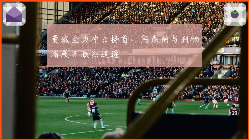 曼城全力冲击榜首，阿森纳与利物浦展开激烈追逐