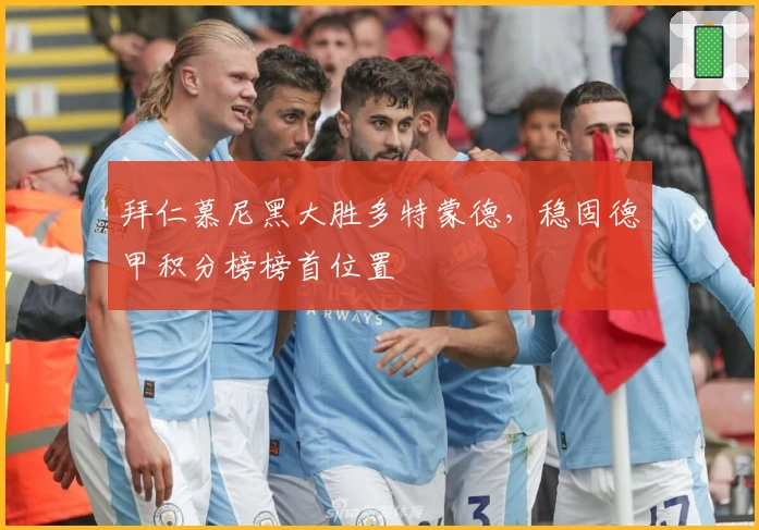 拜仁慕尼黑大胜多特蒙德，稳固德甲积分榜榜首位置