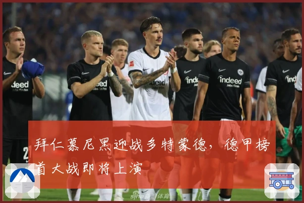 拜仁慕尼黑迎战多特蒙德，德甲榜首大战即将上演