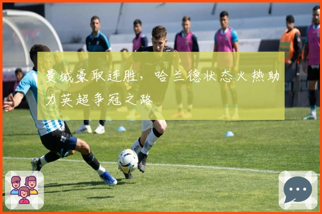 曼城豪取连胜，哈兰德状态火热助力英超争冠之路