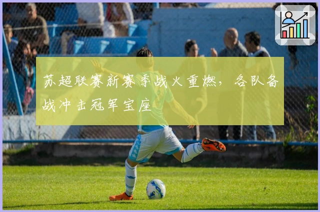 苏超联赛新赛季战火重燃，各队备战冲击冠军宝座