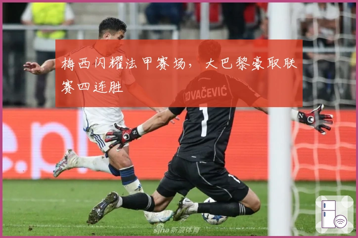 梅西闪耀法甲赛场，大巴黎豪取联赛四连胜