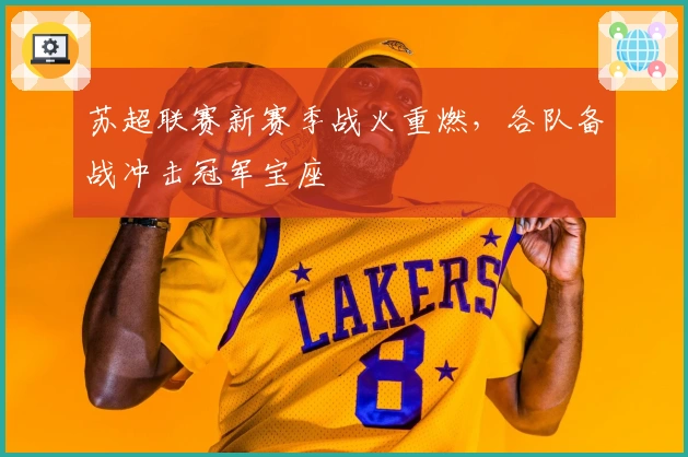 苏超联赛新赛季战火重燃，各队备战冲击冠军宝座