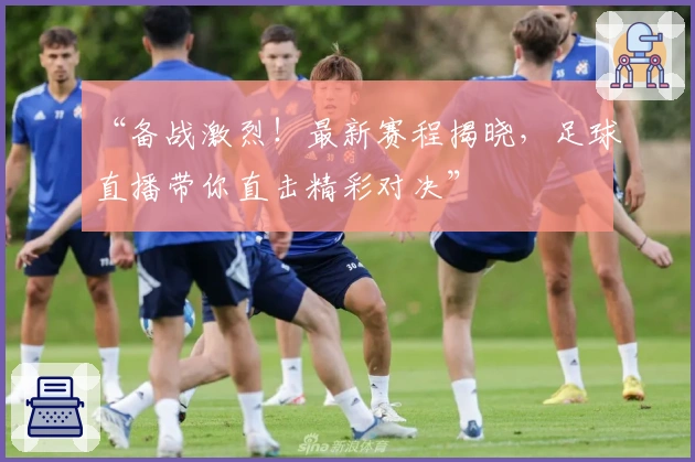 “备战激烈!最新赛程揭晓,足球直播带你直击精彩对决”