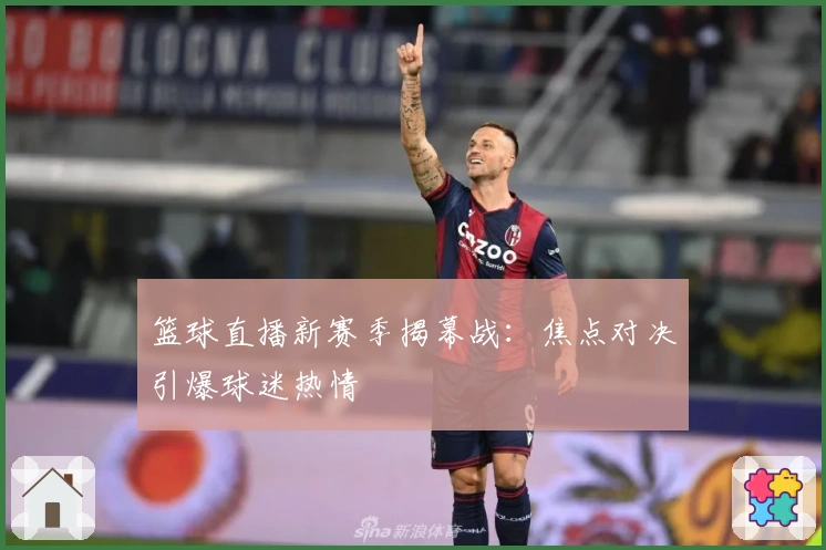篮球直播新赛季揭幕战：焦点对决引爆球迷热情