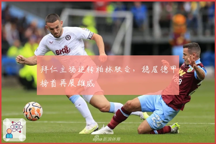 拜仁主场逆转柏林联合,稳居德甲榜首再展雄威